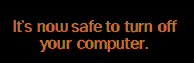 It is now safe to turn off your computer